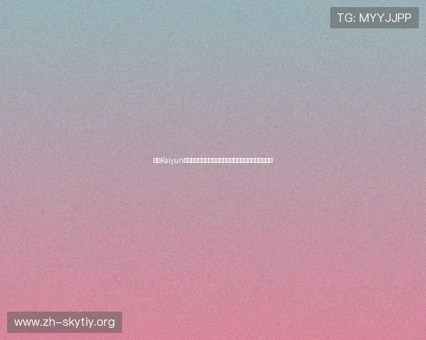 开云Kaiyun手机网址最新入口全面解析,助你轻松畅玩热门网络游戏